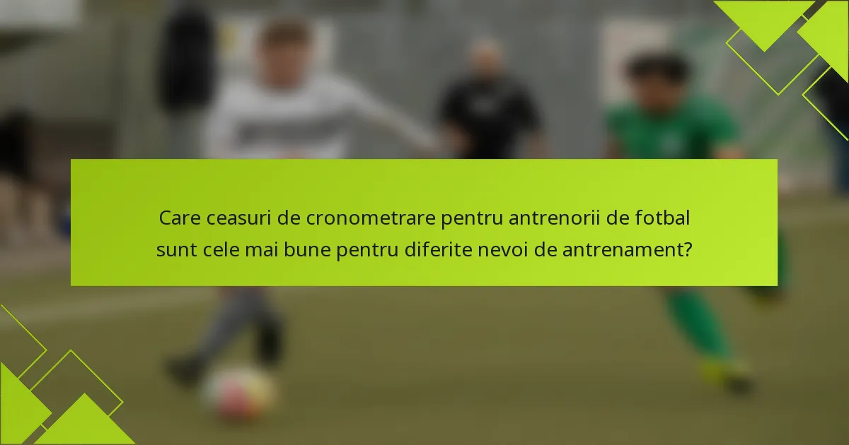 Care ceasuri de cronometrare pentru antrenorii de fotbal sunt cele mai bune pentru diferite nevoi de antrenament?