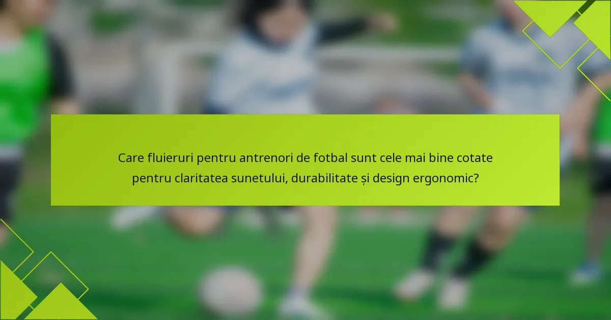Care fluieruri pentru antrenori de fotbal sunt cele mai bine cotate pentru claritatea sunetului, durabilitate și design ergonomic?