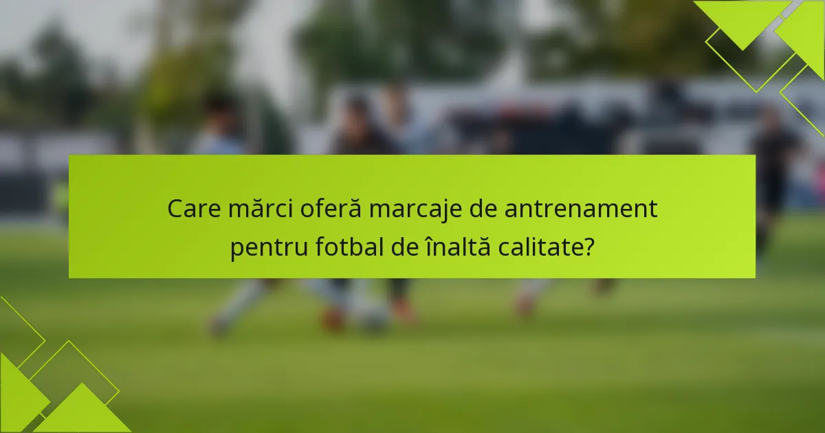 Care mărci oferă marcaje de antrenament pentru fotbal de înaltă calitate?