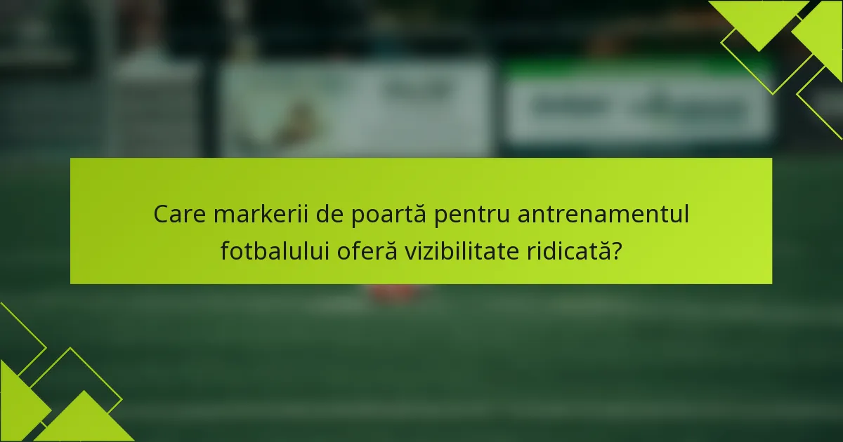 Care markerii de poartă pentru antrenamentul fotbalului oferă vizibilitate ridicată?
