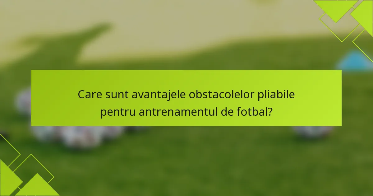 Care sunt avantajele obstacolelor pliabile pentru antrenamentul de fotbal?