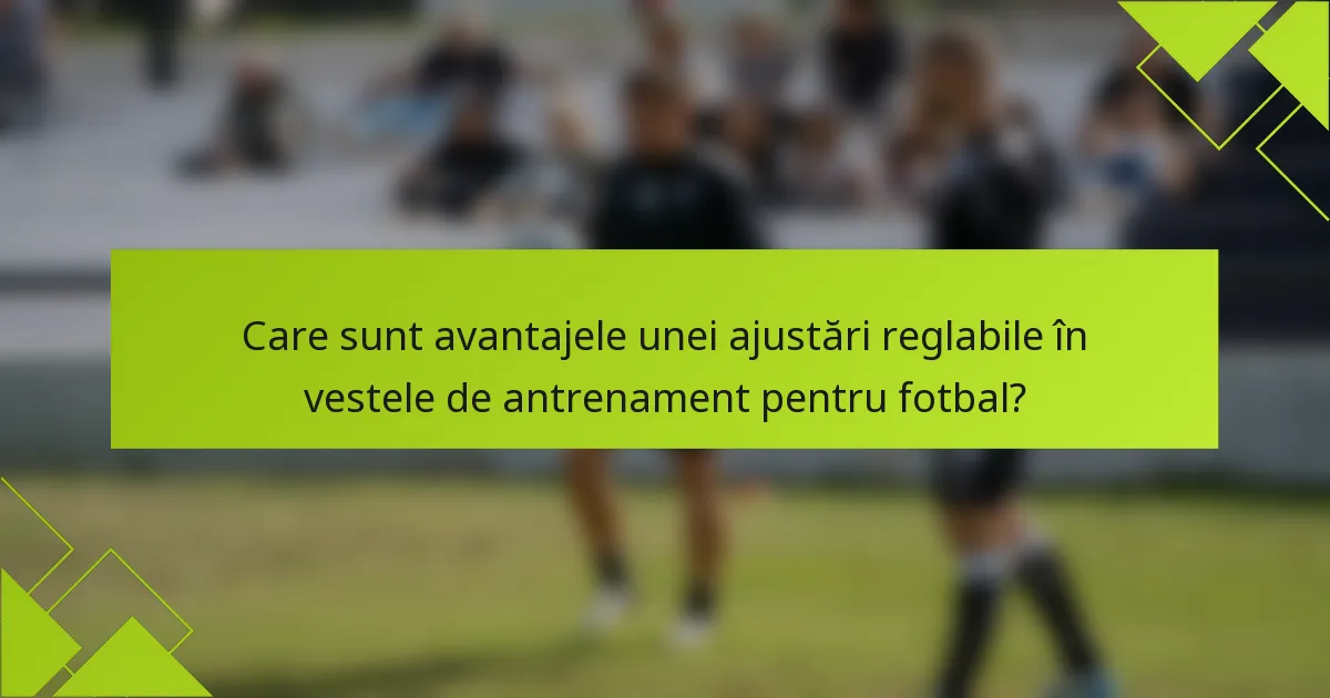Care sunt avantajele unei ajustări reglabile în vestele de antrenament pentru fotbal?
