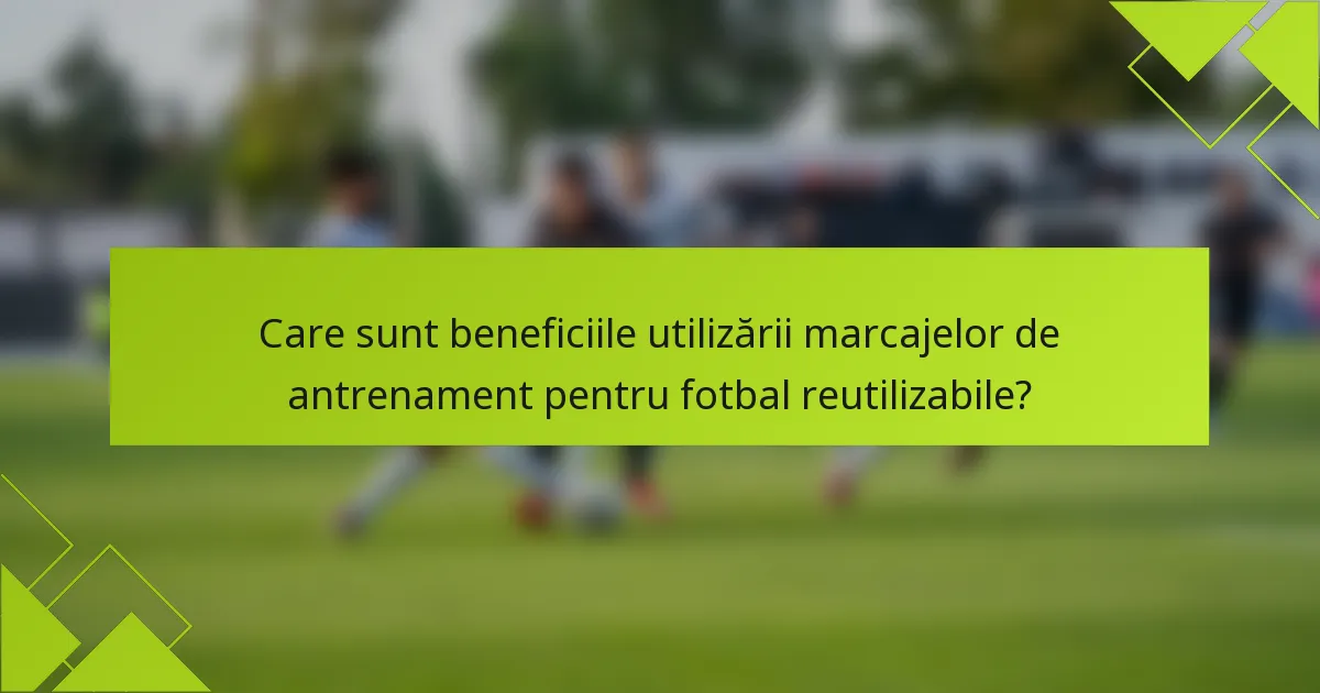 Care sunt beneficiile utilizării marcajelor de antrenament pentru fotbal reutilizabile?