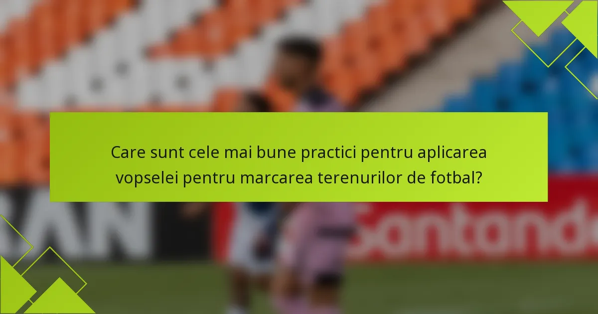 Care sunt cele mai bune practici pentru aplicarea vopselei pentru marcarea terenurilor de fotbal?