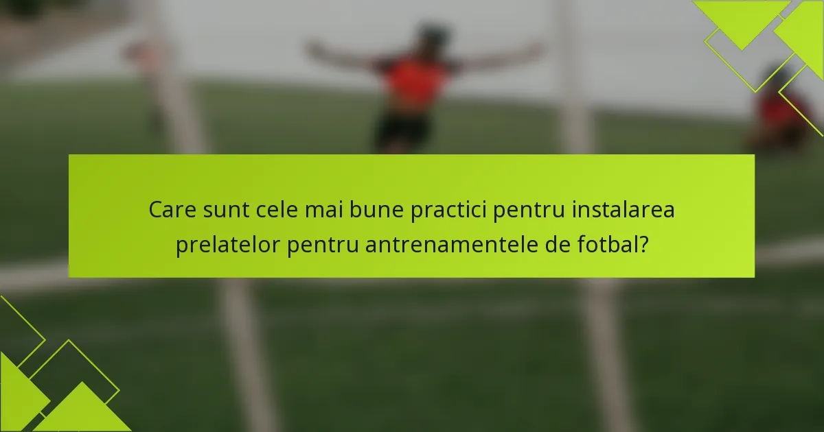 Care sunt cele mai bune practici pentru instalarea prelatelor pentru antrenamentele de fotbal?