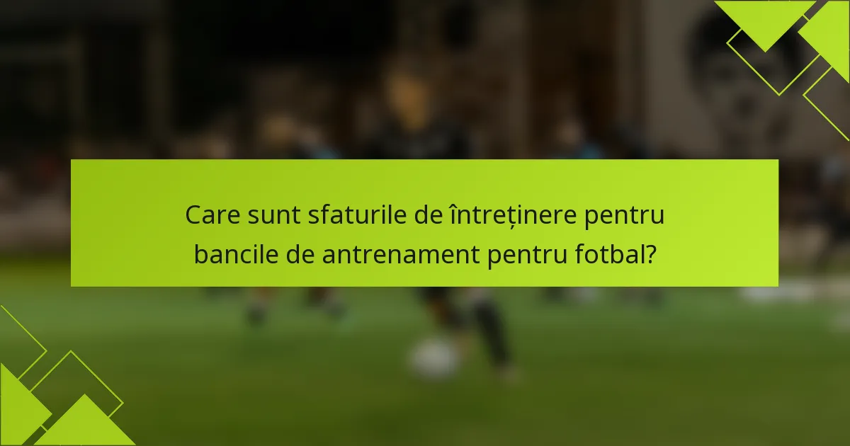 Care sunt sfaturile de întreținere pentru bancile de antrenament pentru fotbal?