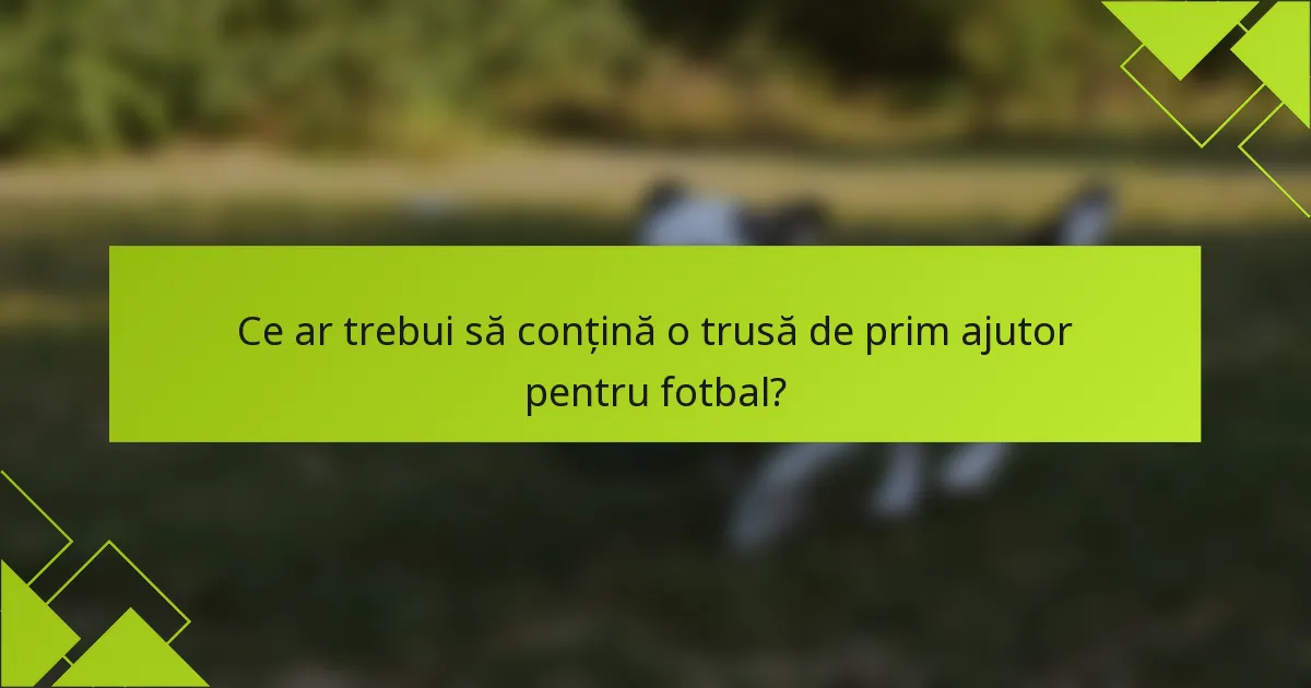 Ce ar trebui să conțină o trusă de prim ajutor pentru fotbal?