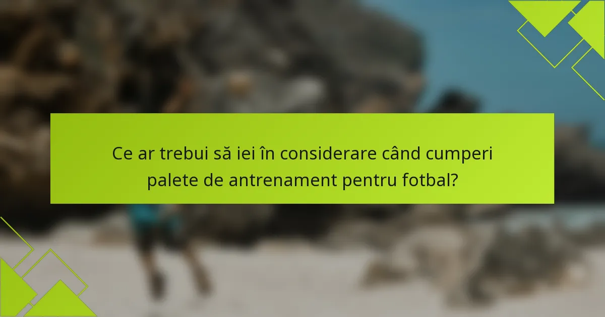 Ce ar trebui să iei în considerare când cumperi palete de antrenament pentru fotbal?