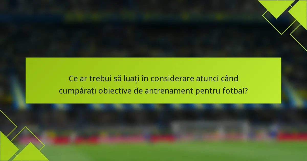 Ce ar trebui să luați în considerare atunci când cumpărați obiective de antrenament pentru fotbal?
