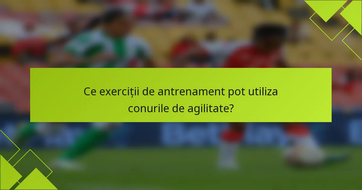 Ce exerciții de antrenament pot utiliza conurile de agilitate?