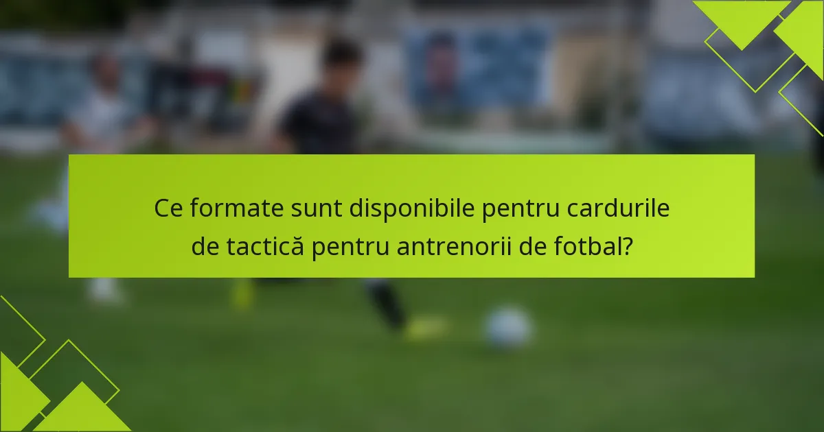 Ce formate sunt disponibile pentru cardurile de tactică pentru antrenorii de fotbal?