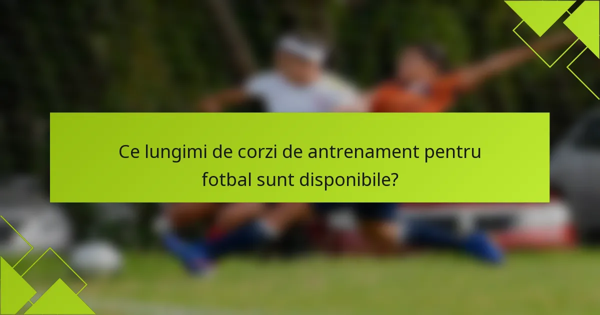 Ce lungimi de corzi de antrenament pentru fotbal sunt disponibile?