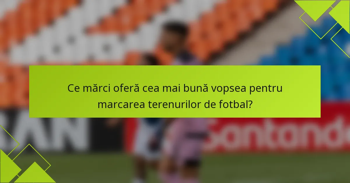 Ce mărci oferă cea mai bună vopsea pentru marcarea terenurilor de fotbal?