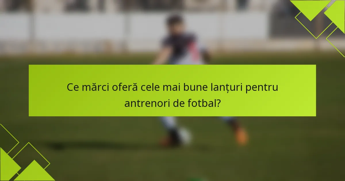 Ce mărci oferă cele mai bune lanțuri pentru antrenori de fotbal?