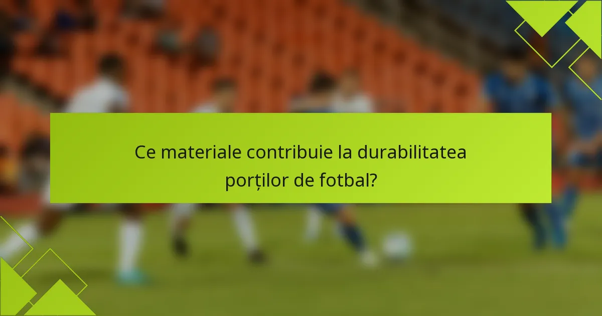 Ce materiale contribuie la durabilitatea porților de fotbal?