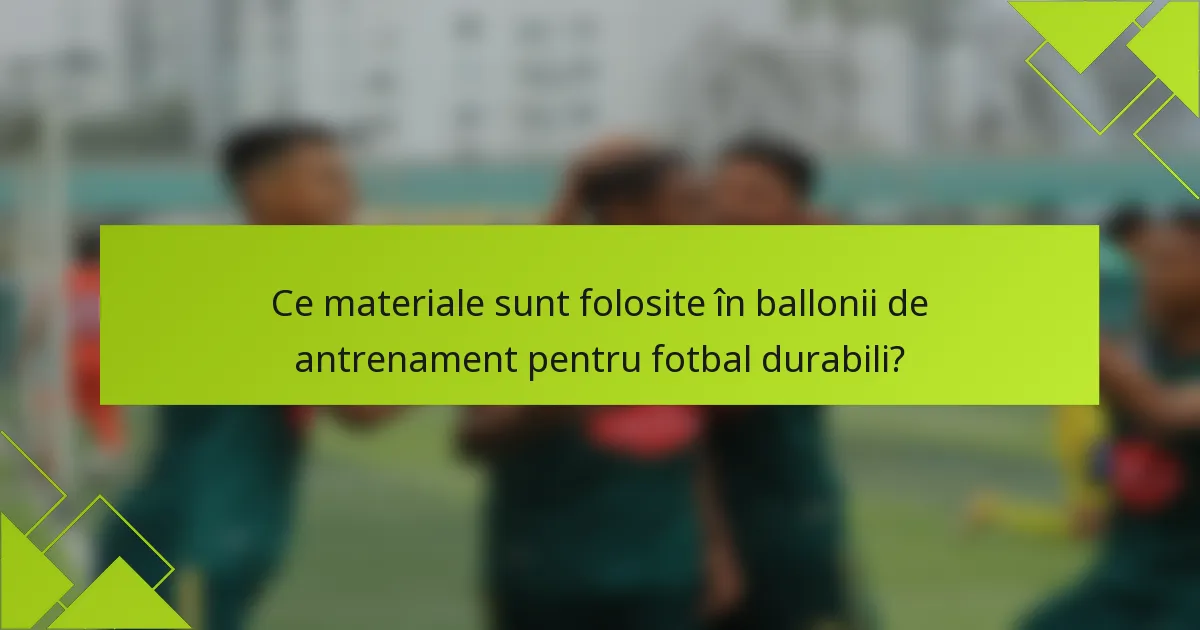 Ce materiale sunt folosite în ballonii de antrenament pentru fotbal durabili?
