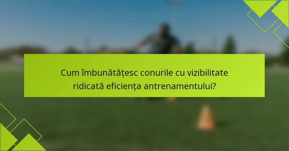 Cum îmbunătățesc conurile cu vizibilitate ridicată eficiența antrenamentului?