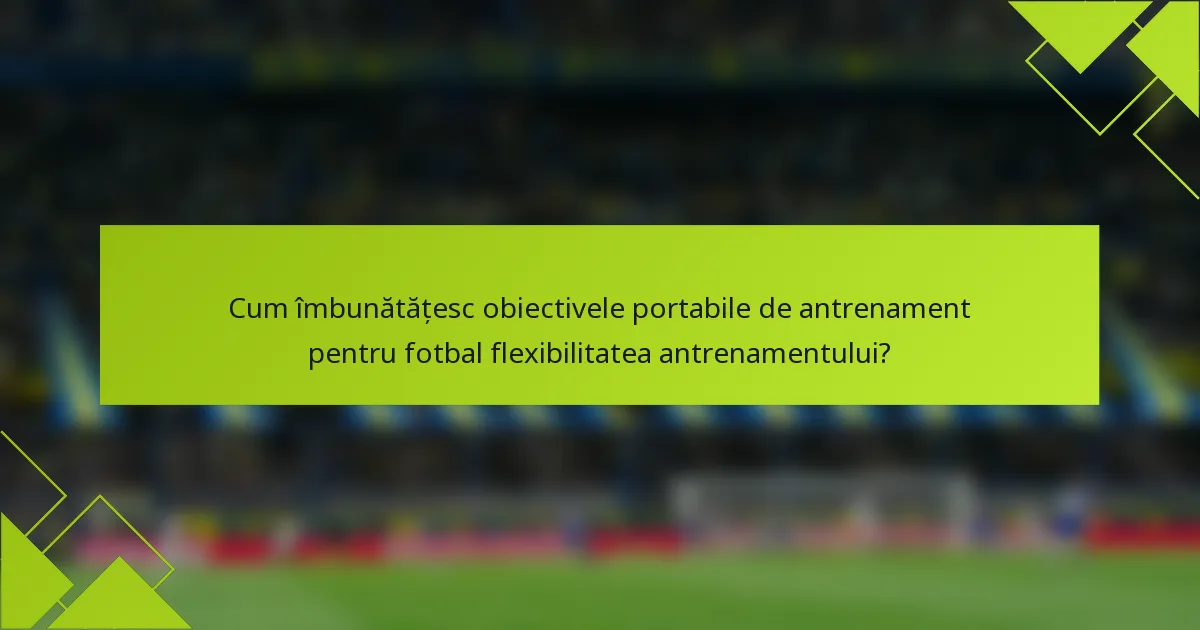 Cum îmbunătățesc obiectivele portabile de antrenament pentru fotbal flexibilitatea antrenamentului?