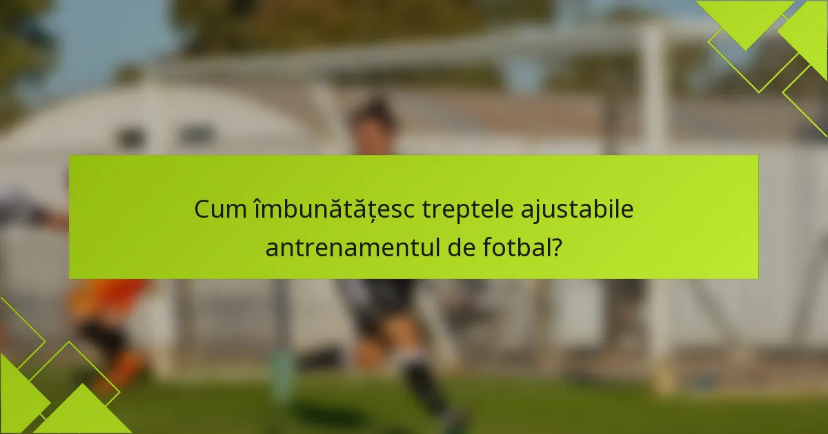 Cum îmbunătățesc treptele ajustabile antrenamentul de fotbal?