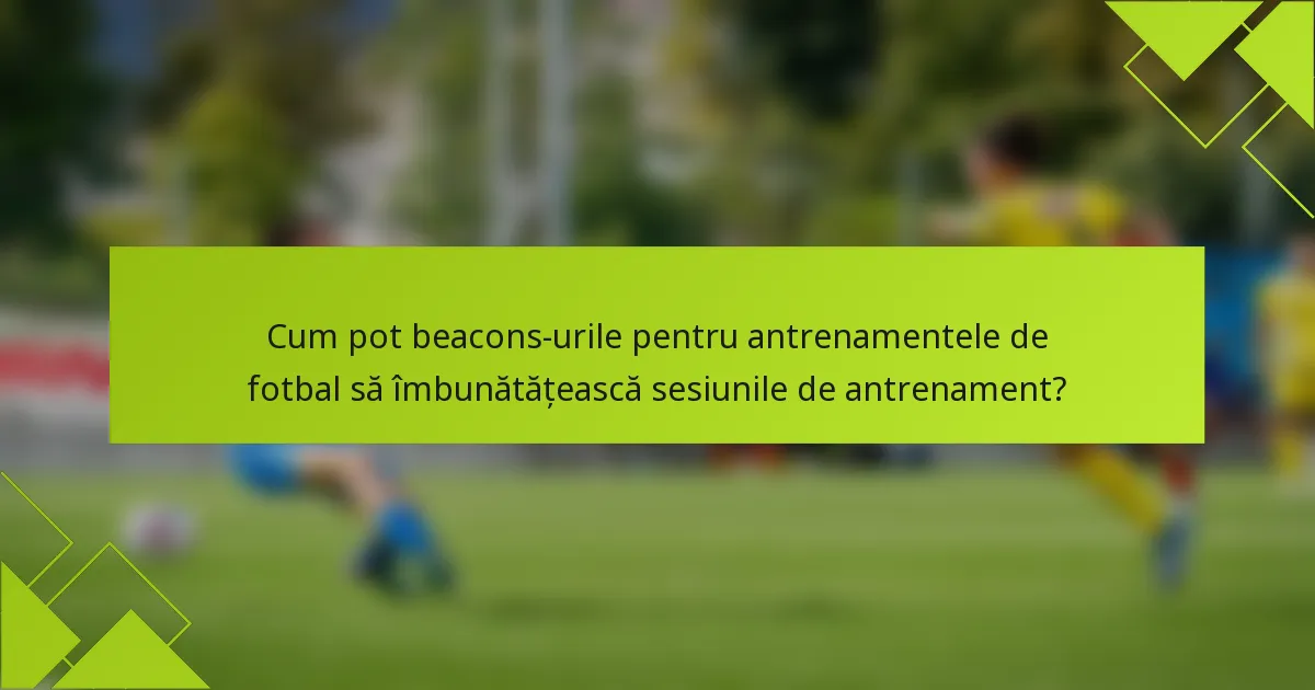 Cum pot beacons-urile pentru antrenamentele de fotbal să îmbunătățească sesiunile de antrenament?