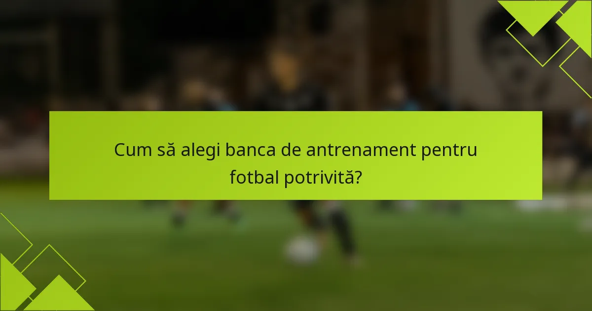 Cum să alegi banca de antrenament pentru fotbal potrivită?