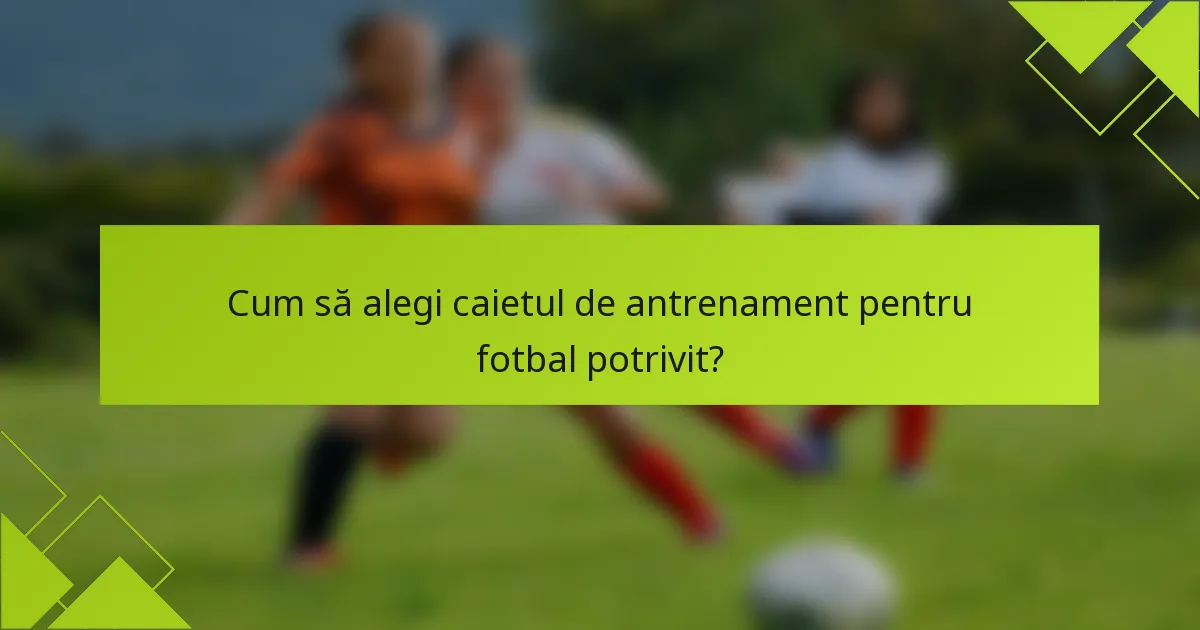 Cum să alegi caietul de antrenament pentru fotbal potrivit?