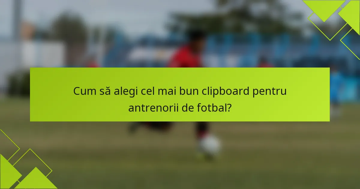 Cum să alegi cel mai bun clipboard pentru antrenorii de fotbal?