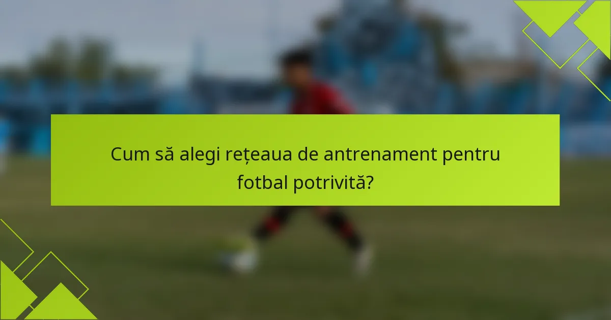 Cum să alegi rețeaua de antrenament pentru fotbal potrivită?