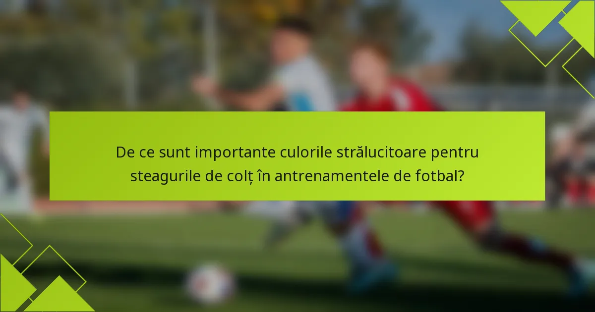 De ce sunt importante culorile strălucitoare pentru steagurile de colț în antrenamentele de fotbal?
