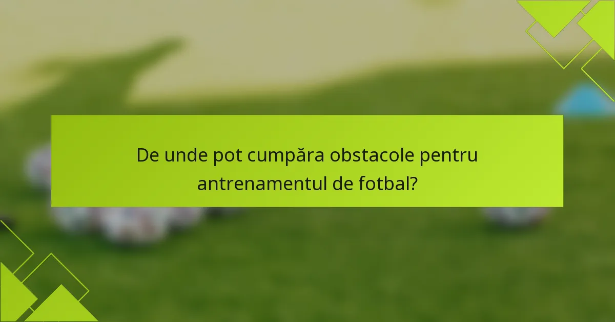 De unde pot cumpăra obstacole pentru antrenamentul de fotbal?