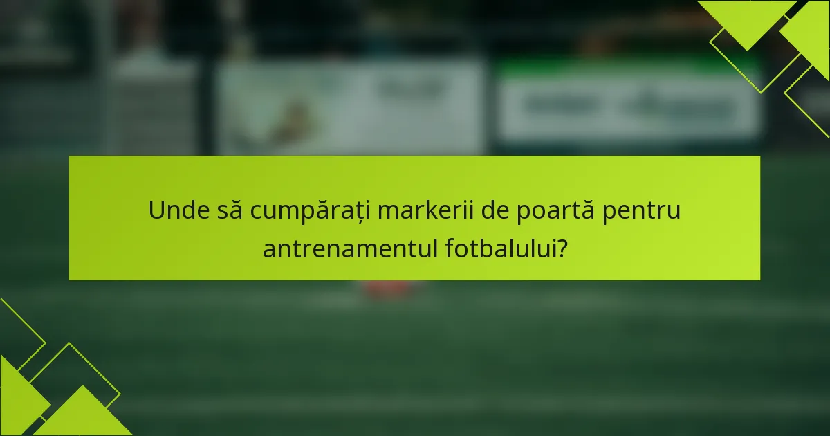 Unde să cumpărați markerii de poartă pentru antrenamentul fotbalului?